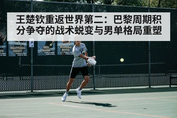 王楚钦重返世界第二：巴黎周期积分争夺的战术蜕变与男单格局重塑