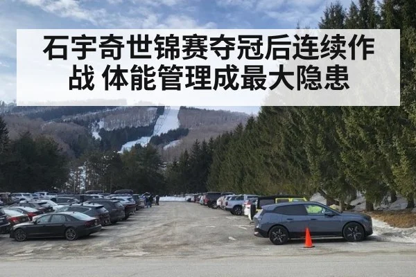 石宇奇世锦赛夺冠后连续作战 体能管理成最大隐患