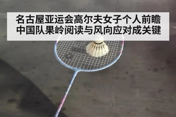 名古屋亚运会高尔夫女子个人前瞻 中国队果岭阅读与风向应对成关键