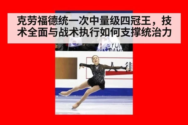 克劳福德统一次中量级四冠王,技术全面与战术执行如何支撑统治力