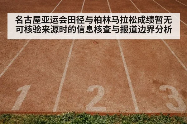 名古屋亚运会田径与柏林马拉松成绩暂无可核验来源时的信息核查与报道边界分析