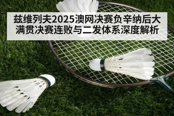兹维列夫2025澳网决赛负辛纳后大满贯决赛连败与二发体系深度解析